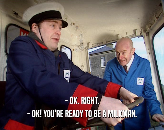 - OK. RIGHT. - OK! YOU'RE READY TO BE A MILKMAN. 