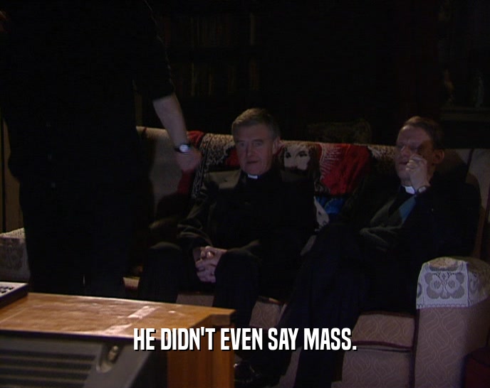 HE DIDN'T EVEN SAY MASS.  