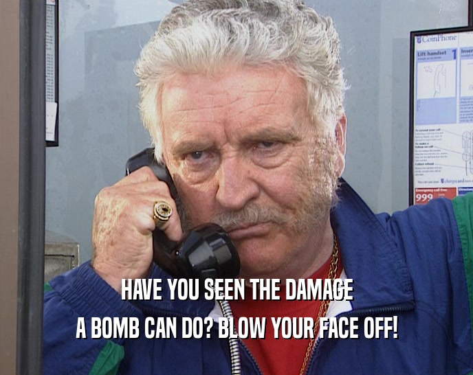 HAVE YOU SEEN THE DAMAGE A BOMB CAN DO? BLOW YOUR FACE OFF! 