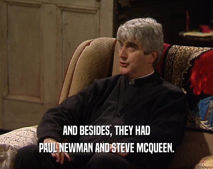 AND BESIDES, THEY HAD PAUL NEWMAN AND STEVE MCQUEEN. 
