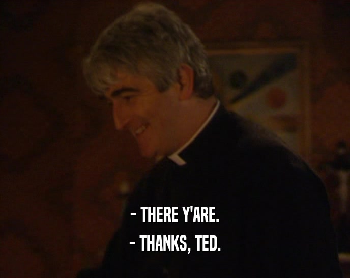 - THERE Y'ARE.
 - THANKS, TED.
 