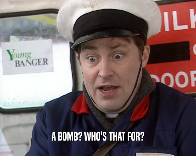 A BOMB? WHO'S THAT FOR?  