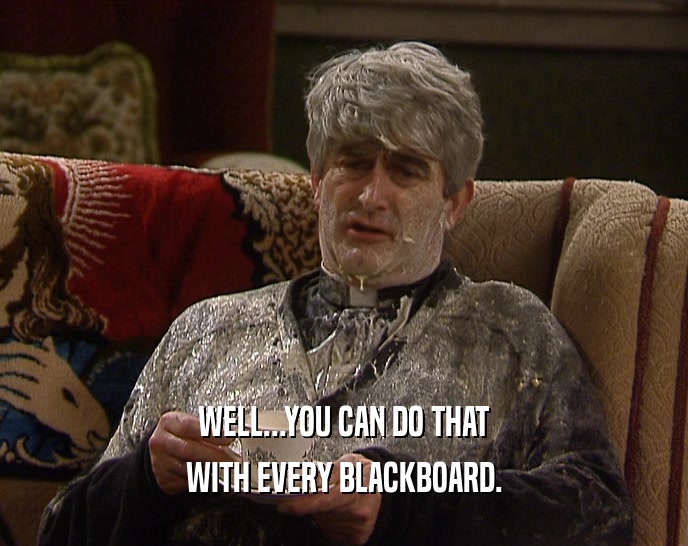 WELL...YOU CAN DO THAT WITH EVERY BLACKBOARD. 
