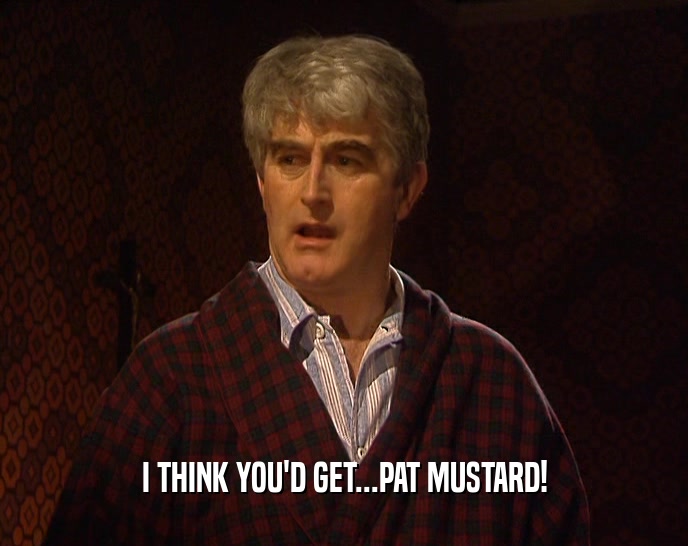I THINK YOU'D GET...PAT MUSTARD!  