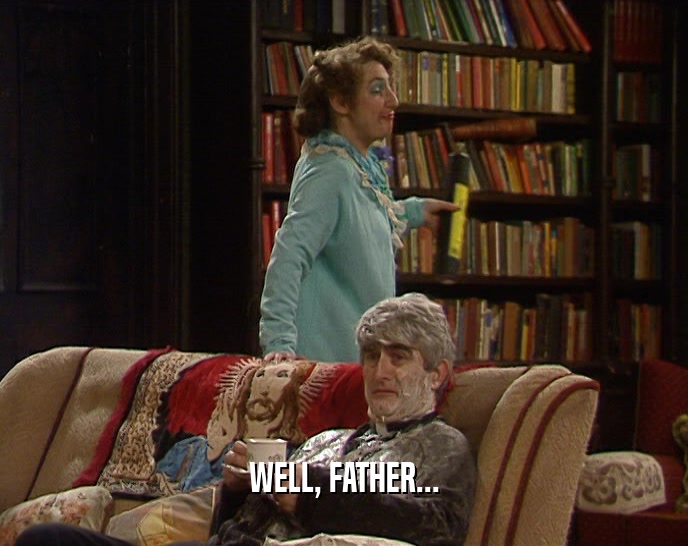 WELL, FATHER...  