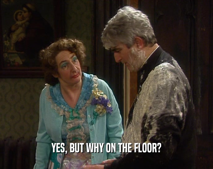 YES, BUT WHY ON THE FLOOR?  