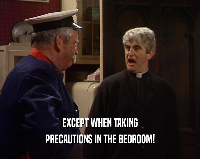 EXCEPT WHEN TAKING
 PRECAUTIONS IN THE BEDROOM!
 