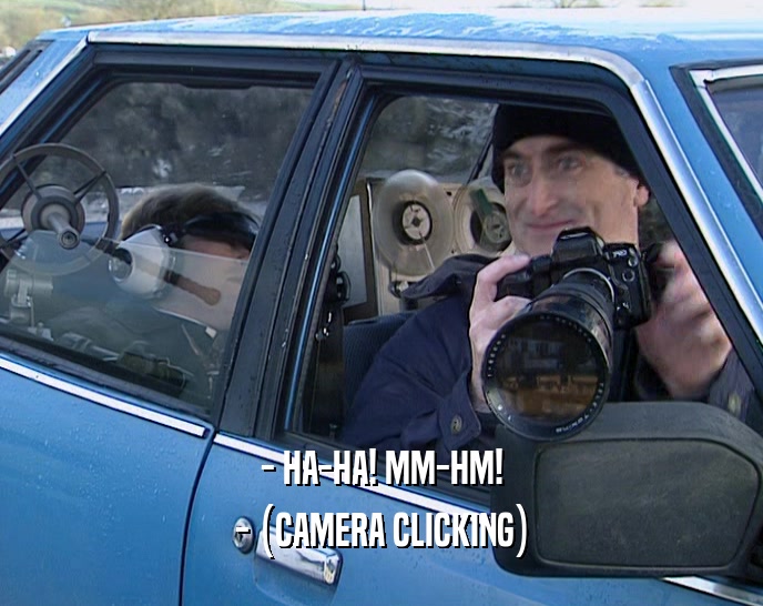 - HA-HA! MM-HM! - (CAMERA CLICKING) 