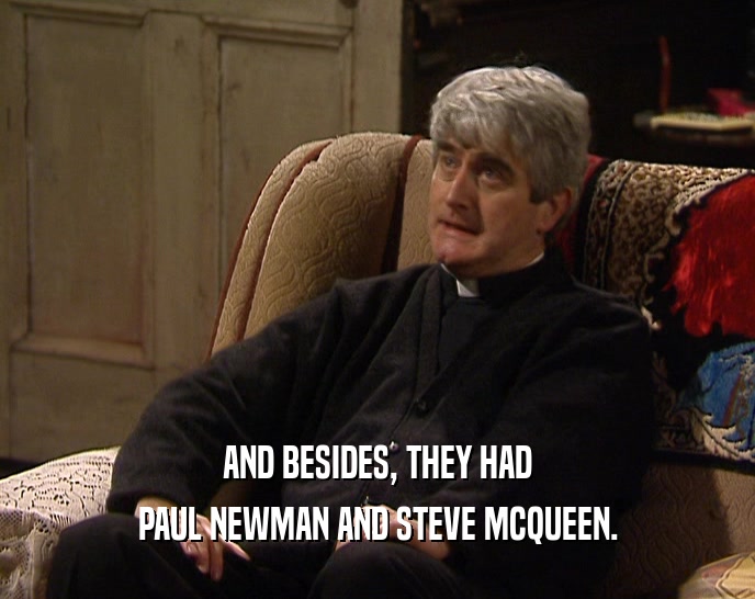 AND BESIDES, THEY HAD PAUL NEWMAN AND STEVE MCQUEEN. 