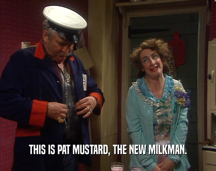 THIS IS PAT MUSTARD, THE NEW MILKMAN.
  