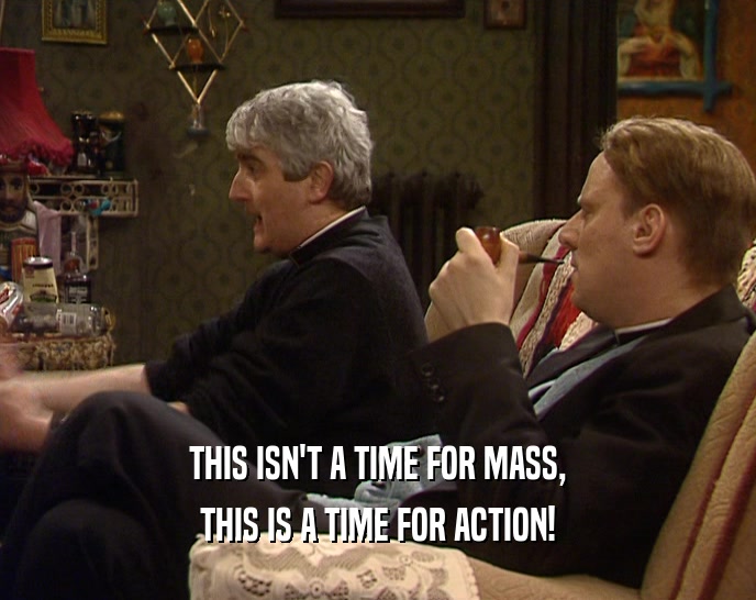 THIS ISN'T A TIME FOR MASS, THIS IS A TIME FOR ACTION! 