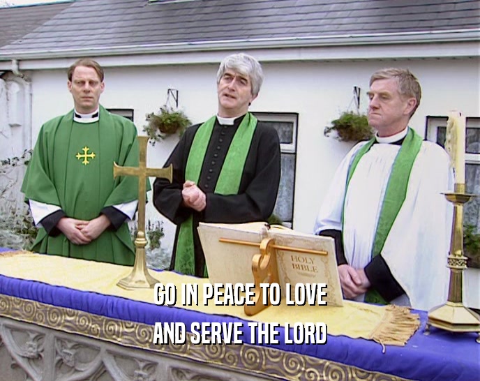 GO IN PEACE TO LOVE AND SERVE THE LORD 