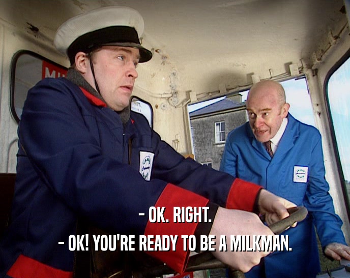 - OK. RIGHT. - OK! YOU'RE READY TO BE A MILKMAN. 