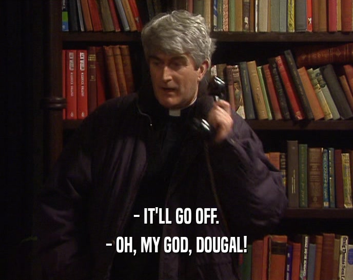 - IT'LL GO OFF. - OH, MY GOD, DOUGAL! 