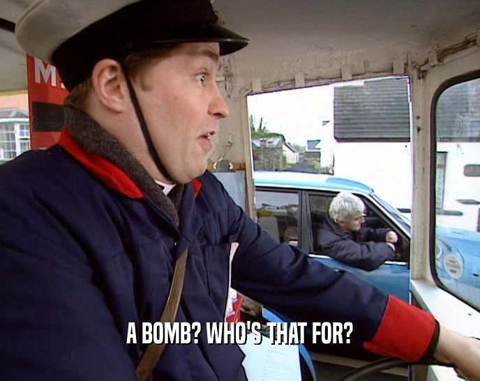 A BOMB? WHO'S THAT FOR?  