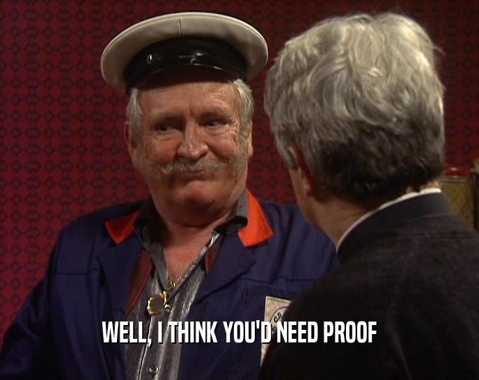 WELL, I THINK YOU'D NEED PROOF  