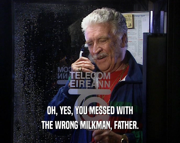 OH, YES, YOU MESSED WITH
 THE WRONG MILKMAN, FATHER.
 