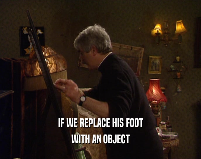 IF WE REPLACE HIS FOOT WITH AN OBJECT 