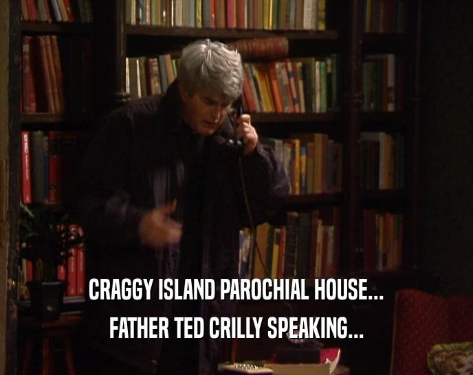 CRAGGY ISLAND PAROCHIAL HOUSE...
 FATHER TED CRILLY SPEAKING...
 