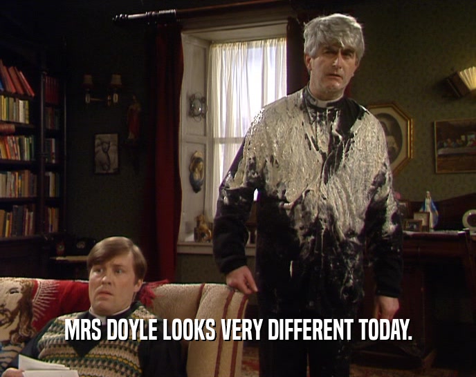 MRS DOYLE LOOKS VERY DIFFERENT TODAY.
  