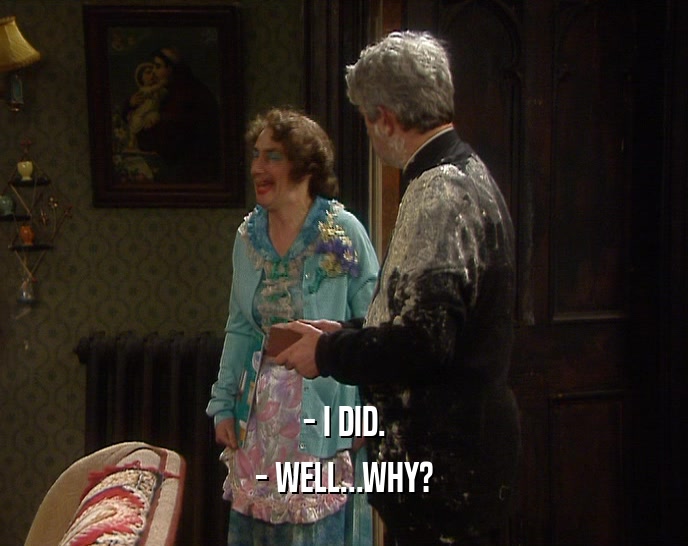 - I DID. - WELL...WHY? 