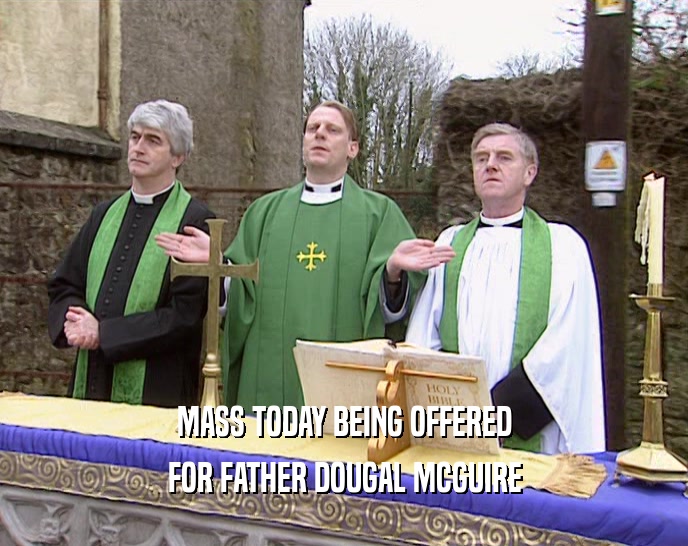 MASS TODAY BEING OFFERED
 FOR FATHER DOUGAL MCGUIRE
 
