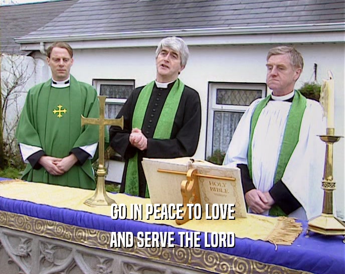 GO IN PEACE TO LOVE AND SERVE THE LORD 