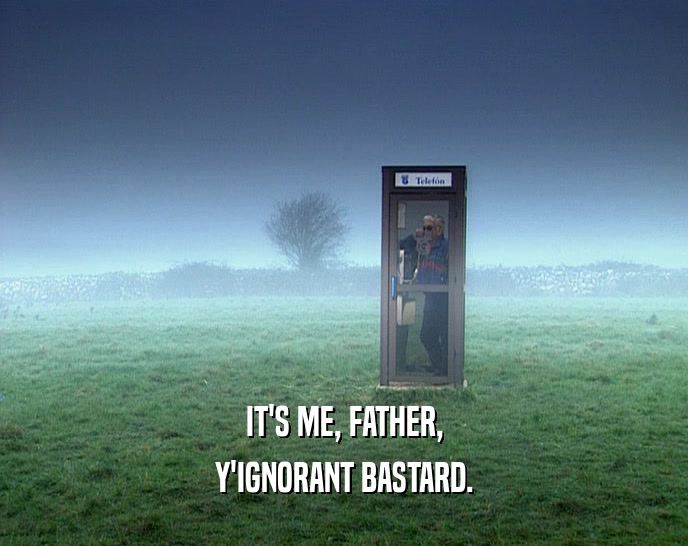 IT'S ME, FATHER, Y'IGNORANT BASTARD. 