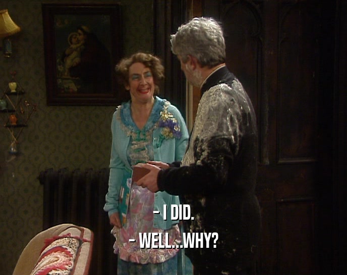 - I DID. - WELL...WHY? 