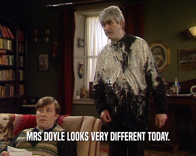 MRS DOYLE LOOKS VERY DIFFERENT TODAY.
  