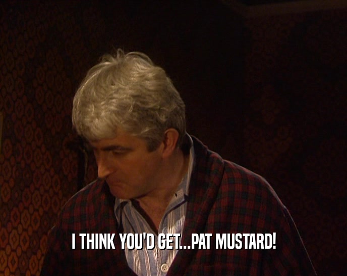 I THINK YOU'D GET...PAT MUSTARD!  