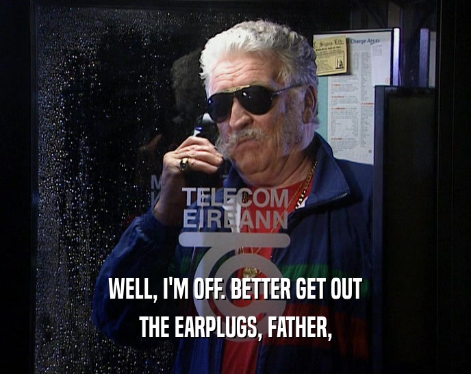 WELL, I'M OFF. BETTER GET OUT THE EARPLUGS, FATHER, 