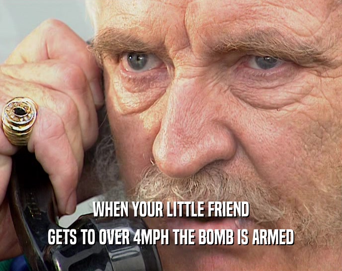 WHEN YOUR LITTLE FRIEND GETS TO OVER 4MPH THE BOMB IS ARMED 