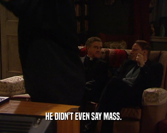 HE DIDN'T EVEN SAY MASS.  