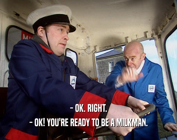 - OK. RIGHT. - OK! YOU'RE READY TO BE A MILKMAN. 