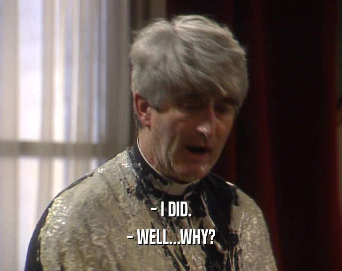 - I DID. - WELL...WHY? 