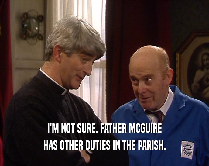 I'M NOT SURE. FATHER MCGUIRE
 HAS OTHER DUTIES IN THE PARISH.
 