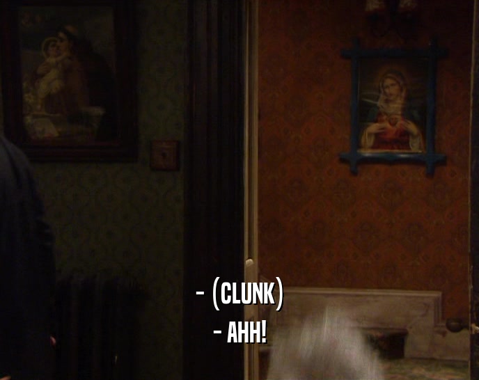 - (CLUNK) - AHH! 