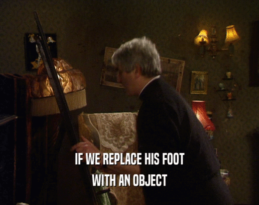 IF WE REPLACE HIS FOOT
 WITH AN OBJECT
 