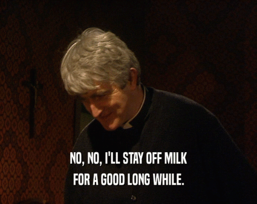 NO, NO, I'LL STAY OFF MILK
 FOR A GOOD LONG WHILE.
 