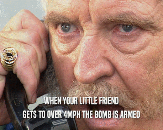WHEN YOUR LITTLE FRIEND GETS TO OVER 4MPH THE BOMB IS ARMED 