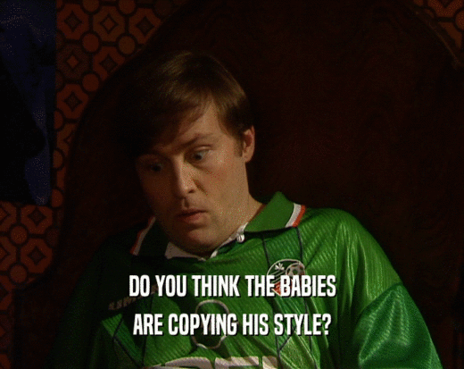 DO YOU THINK THE BABIES ARE COPYING HIS STYLE? 