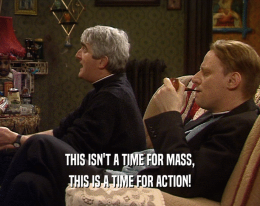 THIS ISN'T A TIME FOR MASS,
 THIS IS A TIME FOR ACTION!
 
