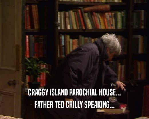 CRAGGY ISLAND PAROCHIAL HOUSE...
 FATHER TED CRILLY SPEAKING...
 