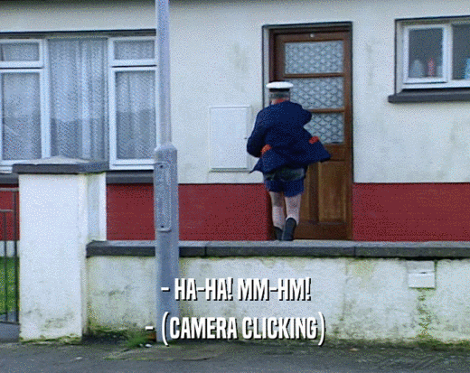 - HA-HA! MM-HM! - (CAMERA CLICKING) 