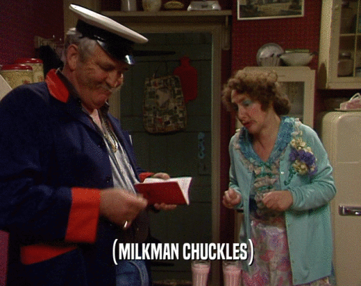 (MILKMAN CHUCKLES)  