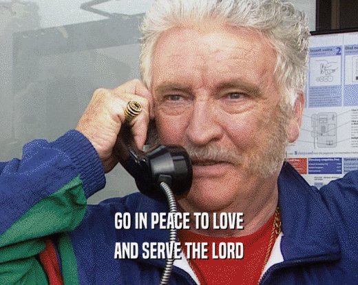 GO IN PEACE TO LOVE AND SERVE THE LORD 