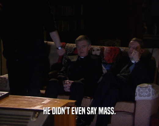 HE DIDN'T EVEN SAY MASS.  