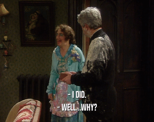- I DID. - WELL...WHY? 