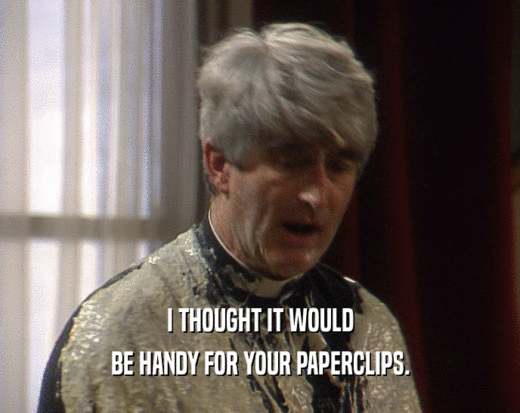 I THOUGHT IT WOULD BE HANDY FOR YOUR PAPERCLIPS. 
